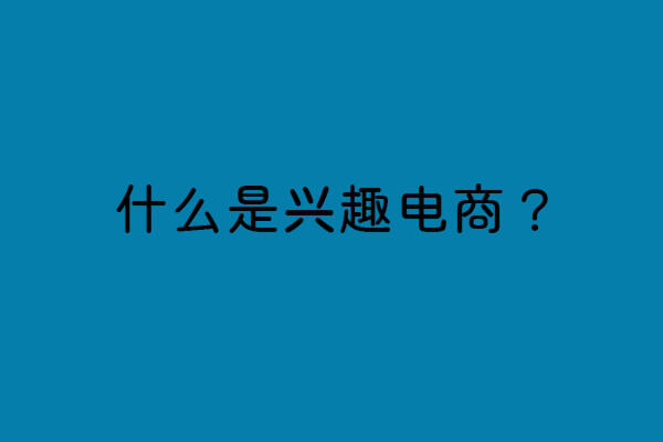 到底什么是“兴趣电商”？-思维脑洞